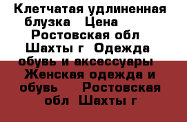 Клетчатая удлиненная блузка › Цена ­ 500 - Ростовская обл., Шахты г. Одежда, обувь и аксессуары » Женская одежда и обувь   . Ростовская обл.,Шахты г.